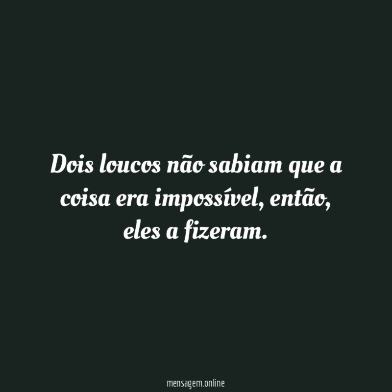 Dois loucos não sabiam que a coisa era impossível