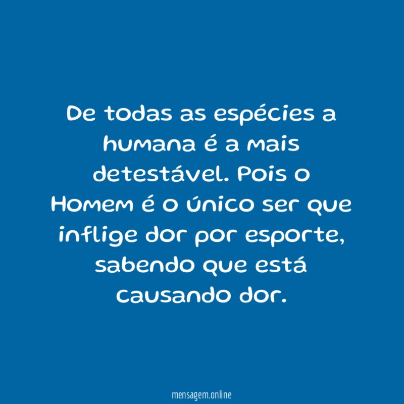 De todas as espécies a humana é a mais detestável