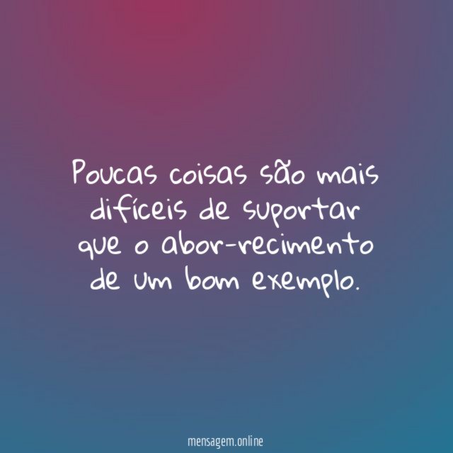 Poucas coisas são mais difíceis de suportar que