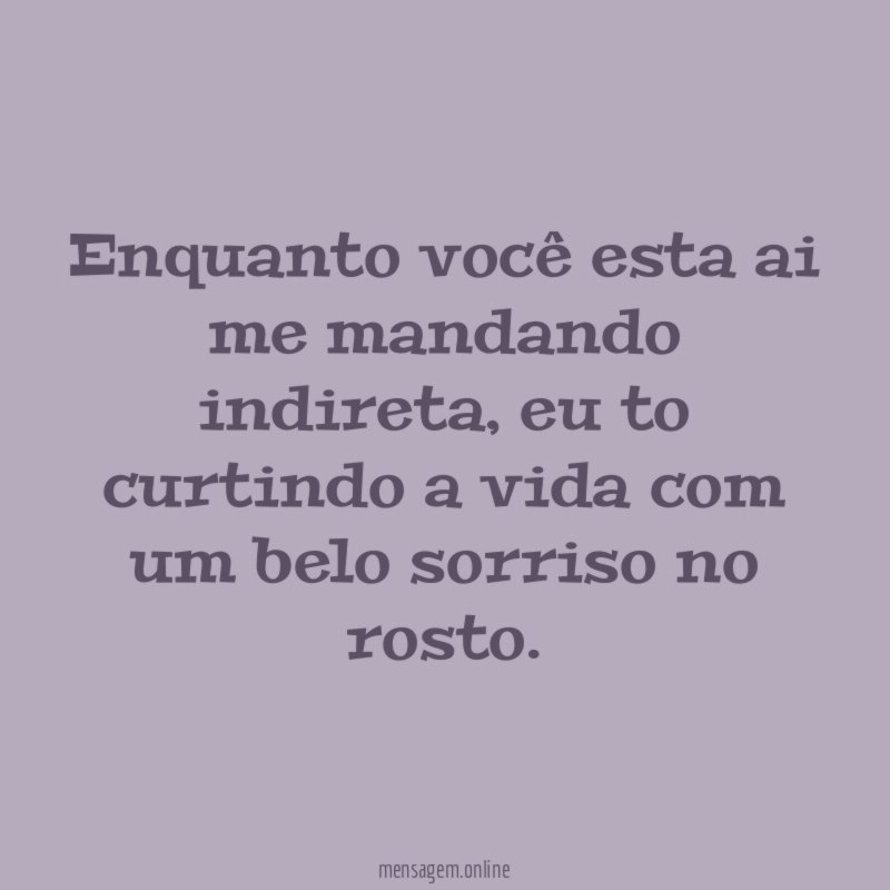 Enquanto você esta ai me mandando indireta