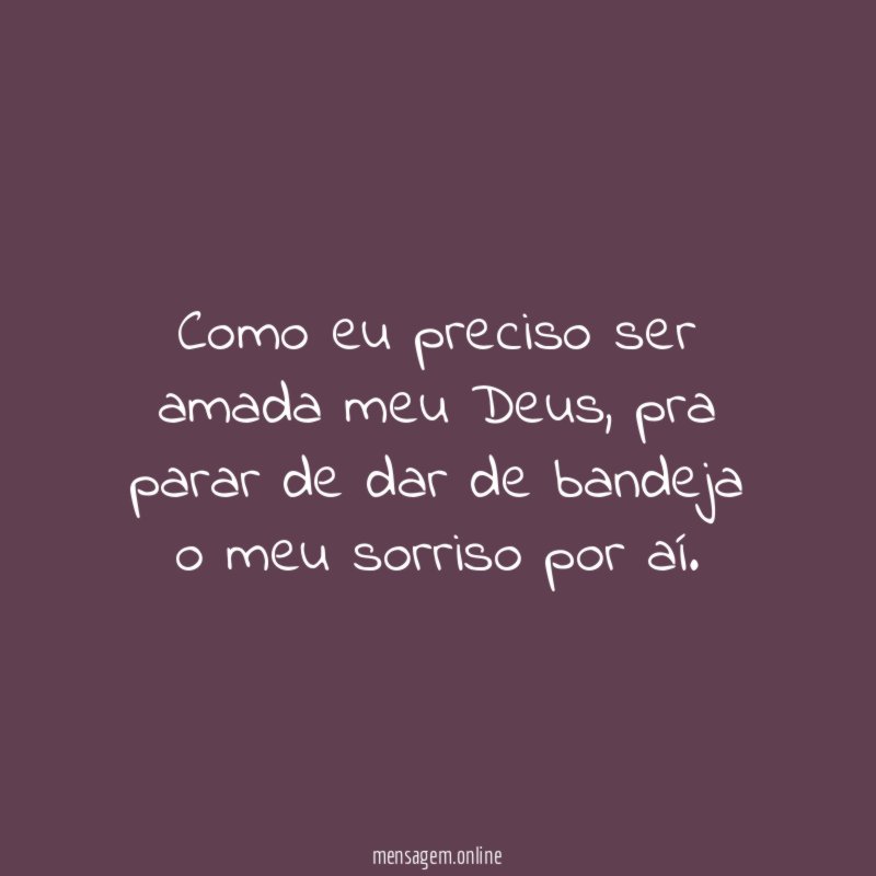 Como eu preciso ser amada meu Deus
