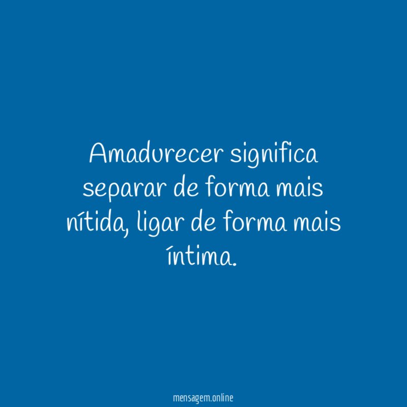 Amadurecer significa separar de forma mais nítida