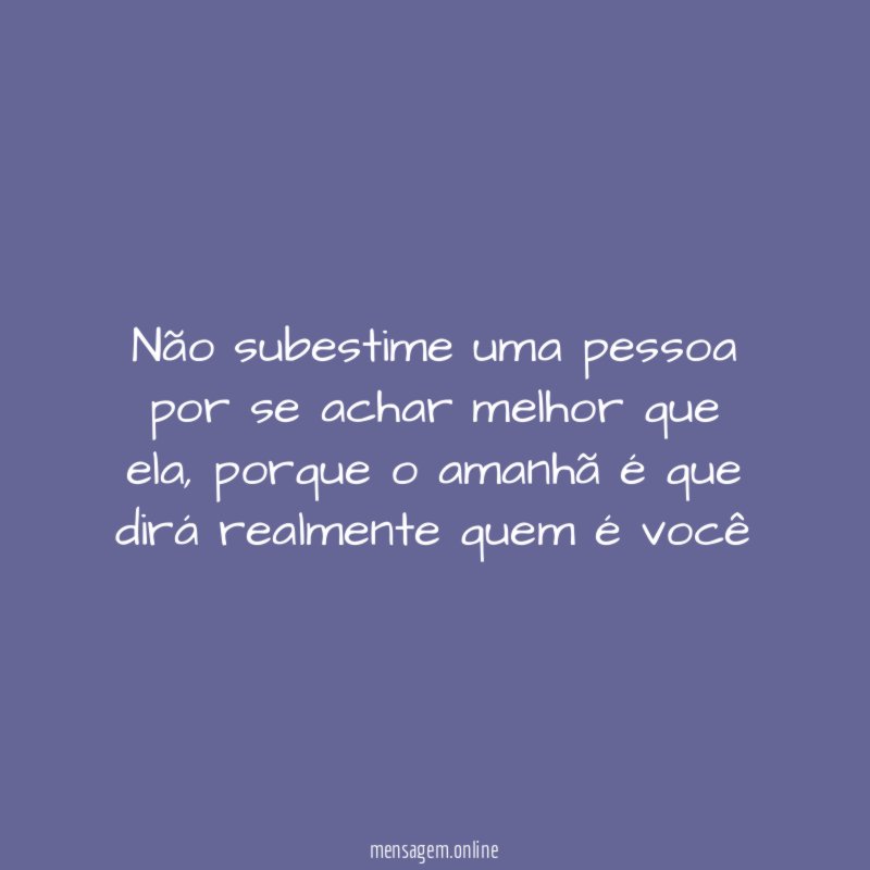 Não subestime uma pessoa por se achar melhor que ela