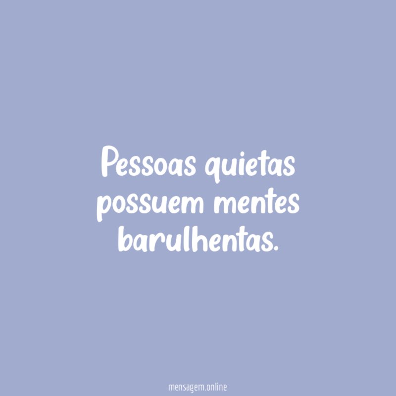 Pessoas quietas possuem mentes barulhentas