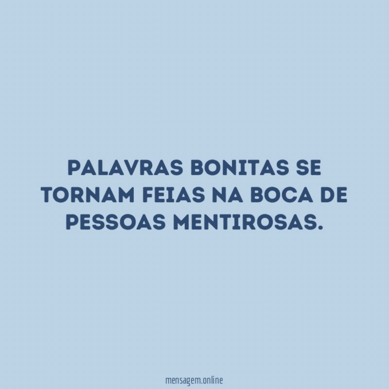 Palavras bonitas se tornam feias na boca de pessoas mentirosas