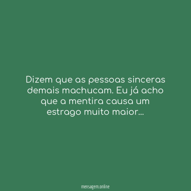 Dizem que as pessoas sinceras demais machucam