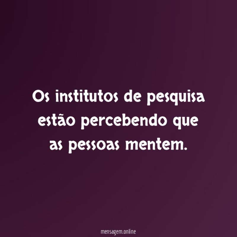 Os institutos de pesquisa estão percebendo que as pessoas mentem