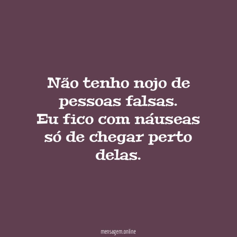 Não tenho nojo de pessoas falsas