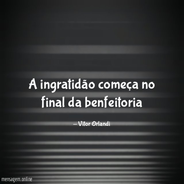 A ingratidão começa no final da benfeitoria
