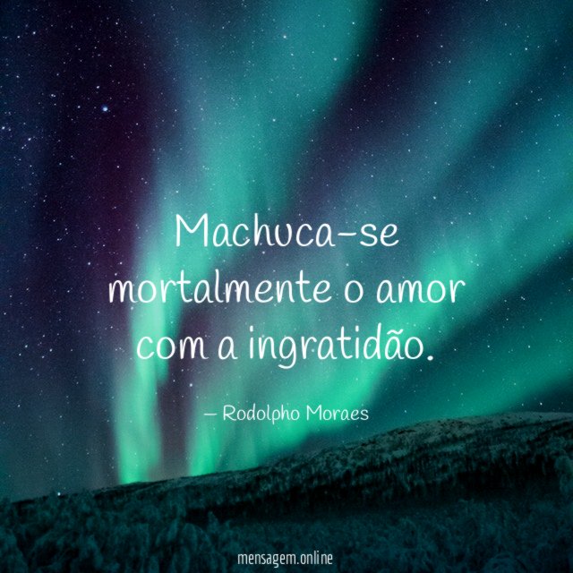 Machuca-se mortalmente o amor com a ingratidão