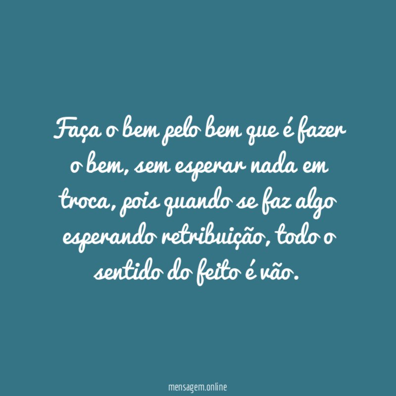 Faça o bem pelo bem que é fazer o bem