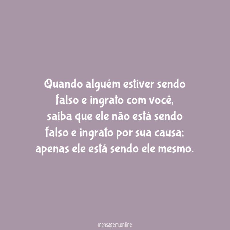 Quando alguém estiver sendo falso e ingrato com você