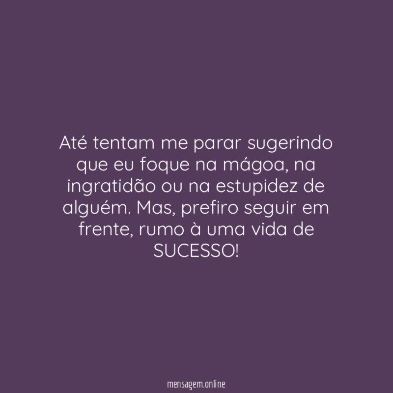 Até tentam me parar sugerindo que eu foque na mágoa
