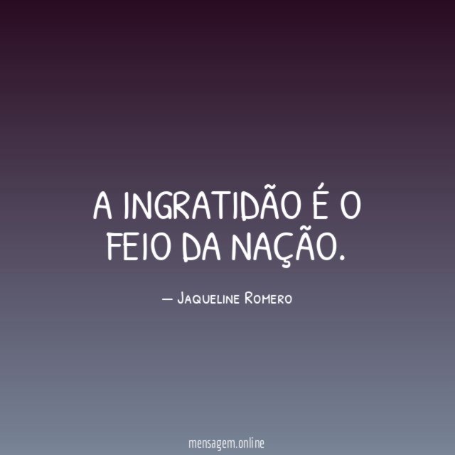 A ingratidão é o feio da nação