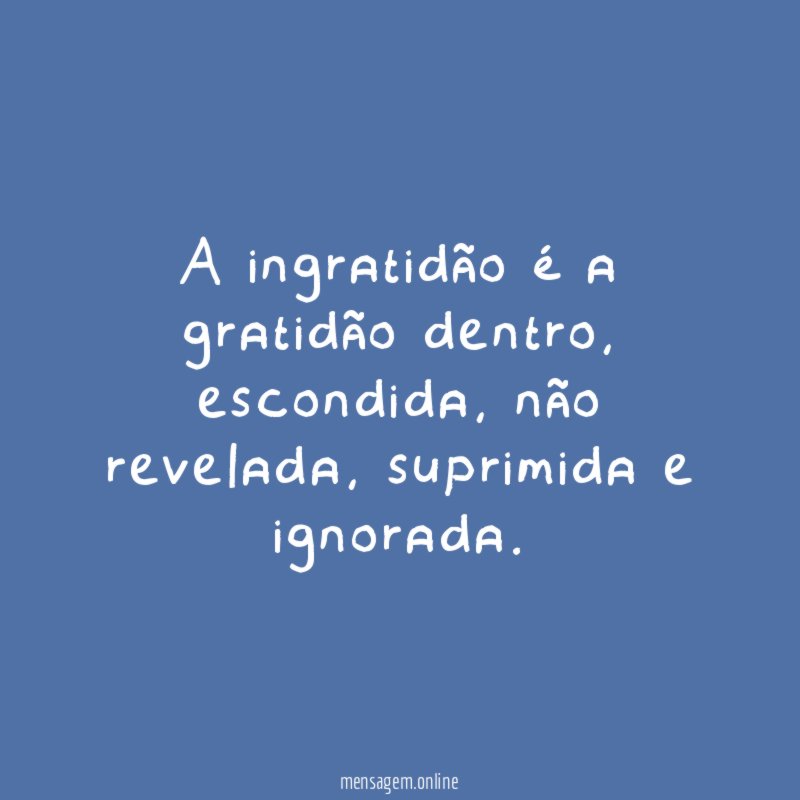 A ingratidão é a gratidão dentro