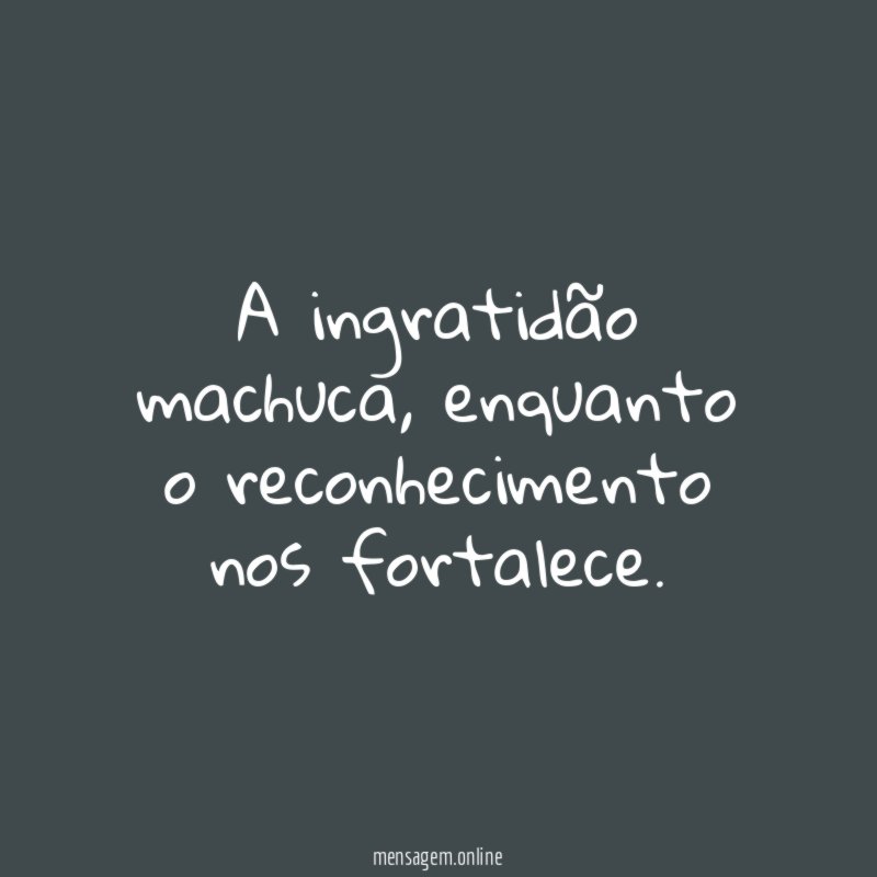 A ingratidão machuca