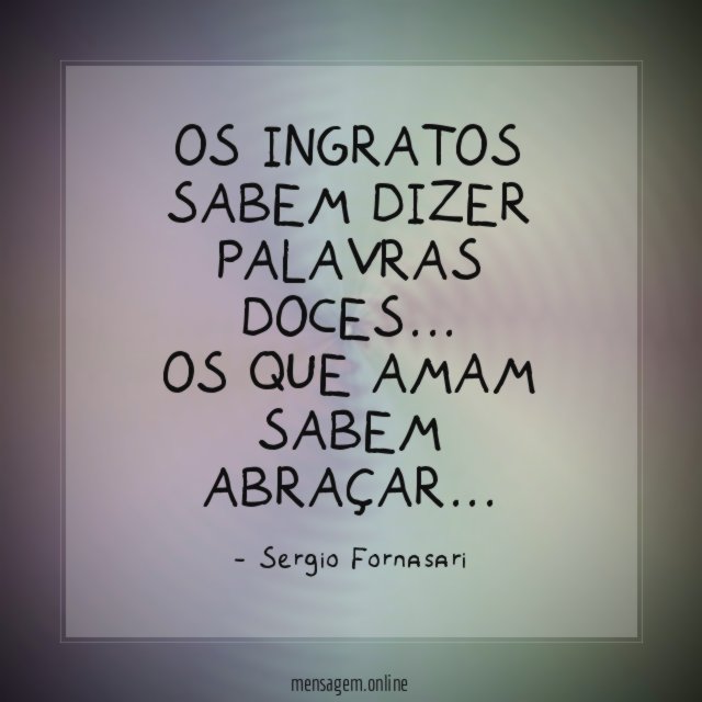 Os ingratos sabem dizer palavras doces