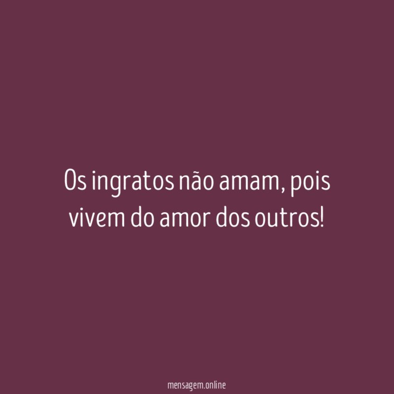 Os ingratos não amam