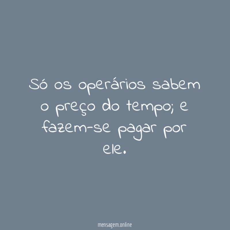 Só os operários sabem o preço do tempo