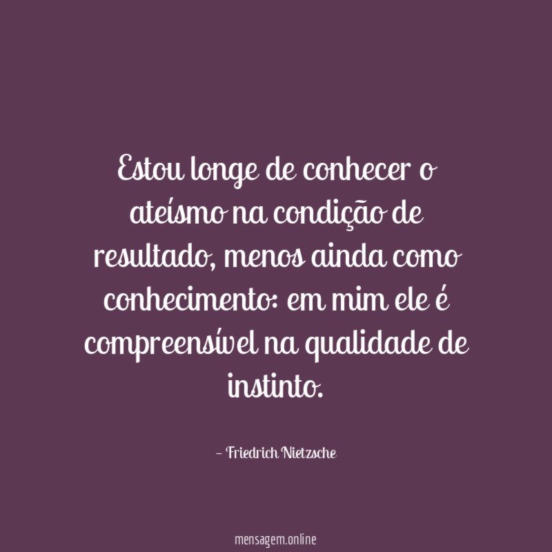 Estou longe de conhecer o ateísmo na condição de resultado
