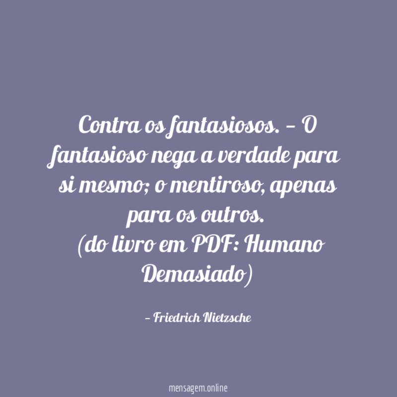 Contra os fantasiosos. — O fantasioso nega a verdade para si mesmo; o mentiroso, apenas para os outros.