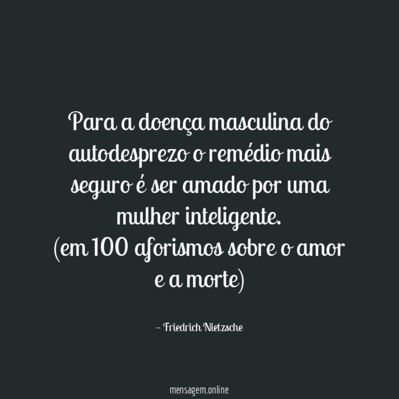 Para a doença masculina do autodesprezo o remédio mais seguro é ser amado por uma mulher inteligente.