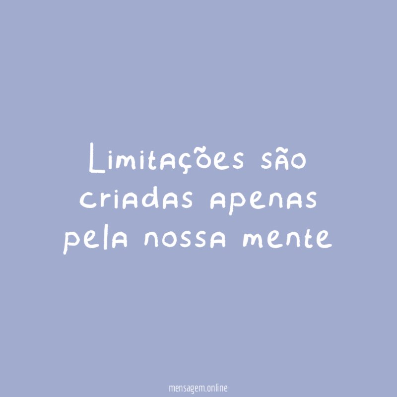 Limitações são criadas apenas pela nossa mente"