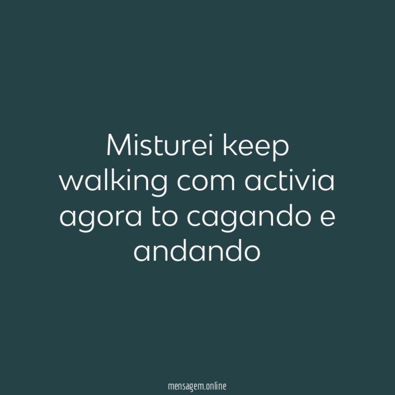 Misturei keep walking com activia agora to cagando e andando