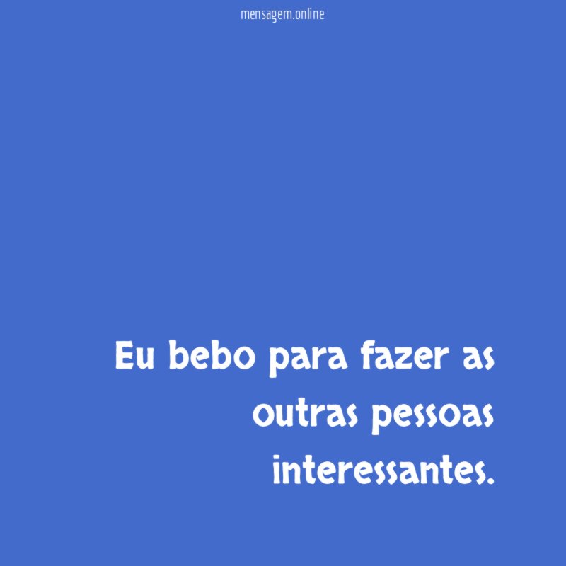 Eu bebo para fazer as outras pessoas interessantes