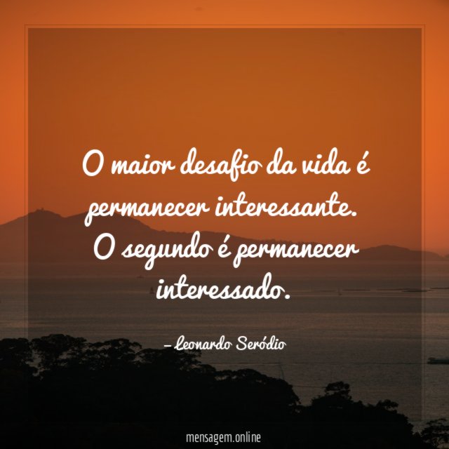 O maior desafio da vida é permanecer interessante
