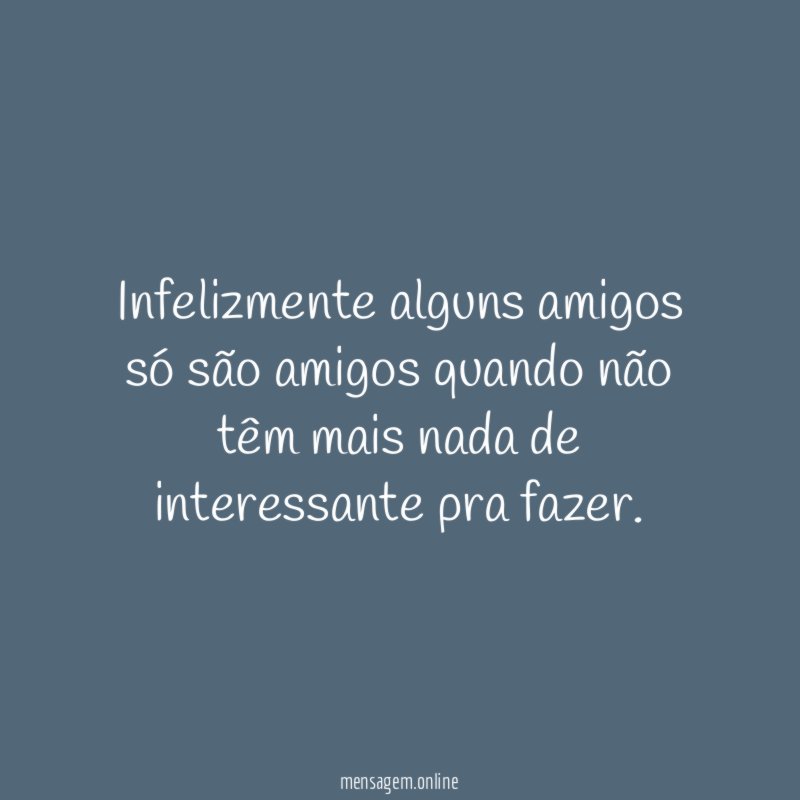 Infelizmente alguns amigos só são amigos quando não