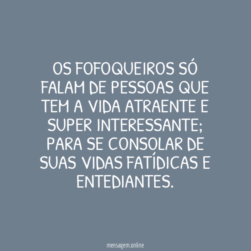 Os fofoqueiros só falam de pessoas que tem