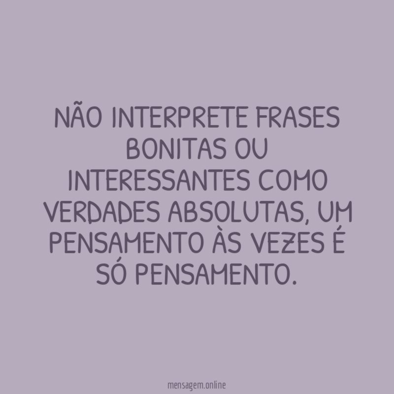 Não interprete frases bonitas ou interessantes como verdades absolutas