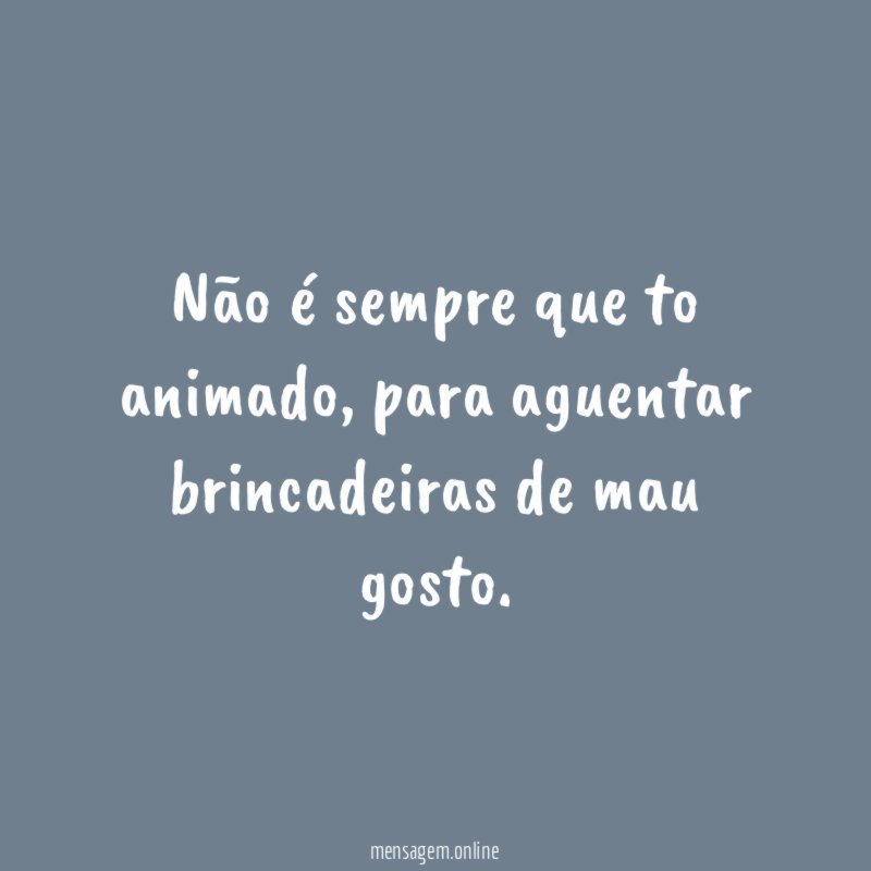 Não é sempre que to animado
