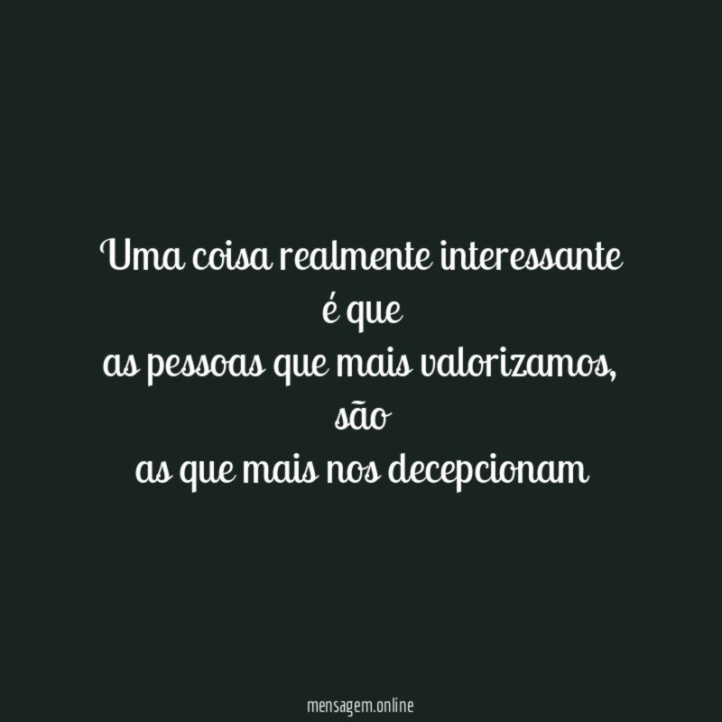 uma coisa realmente interessante é que as pessoas que mais valorizamos