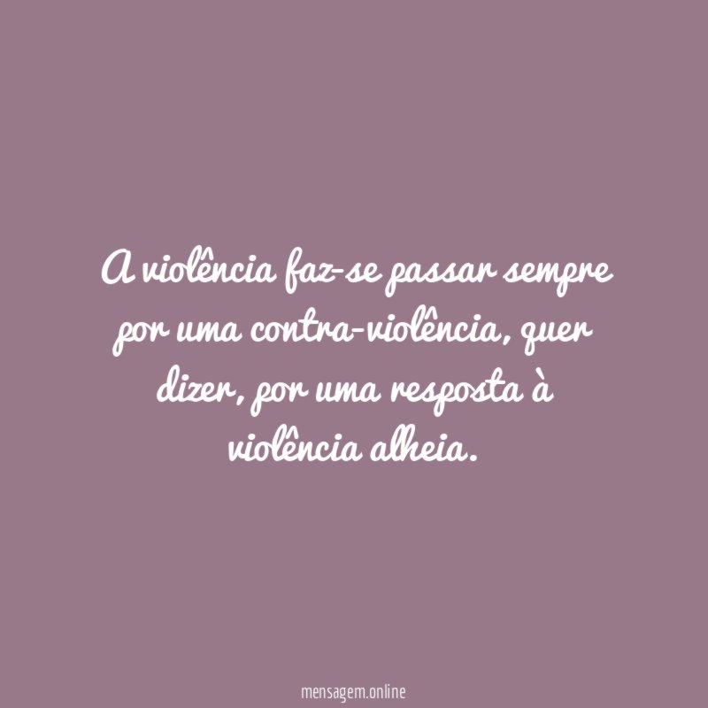 A violência faz-se passar sempre por uma contra-violência