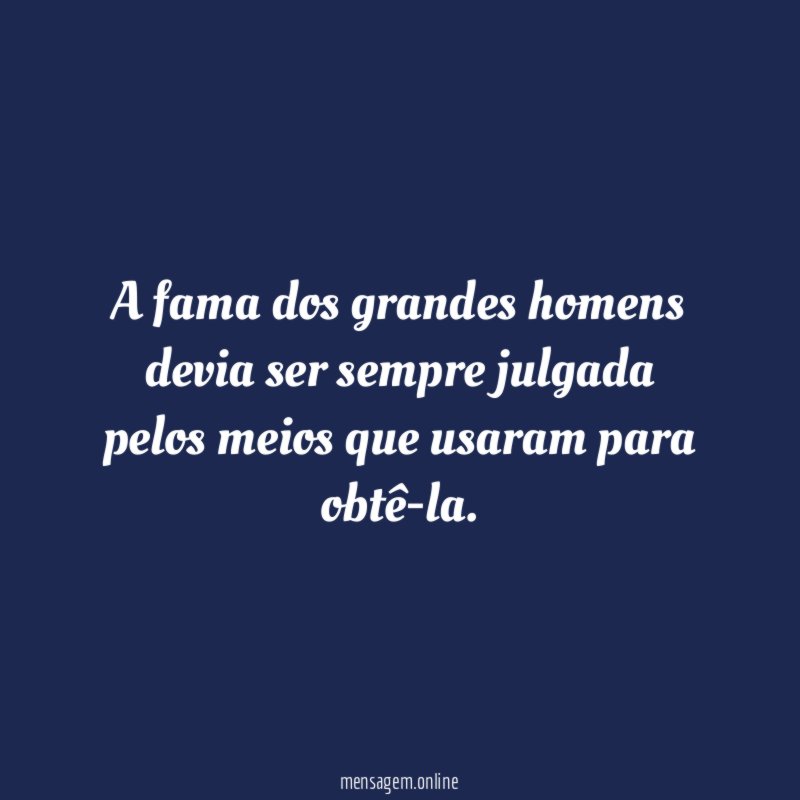 A fama dos grandes homens devia ser sempre