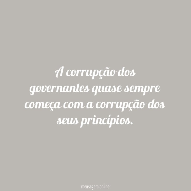 A corrupção dos governantes quase sempre começa com