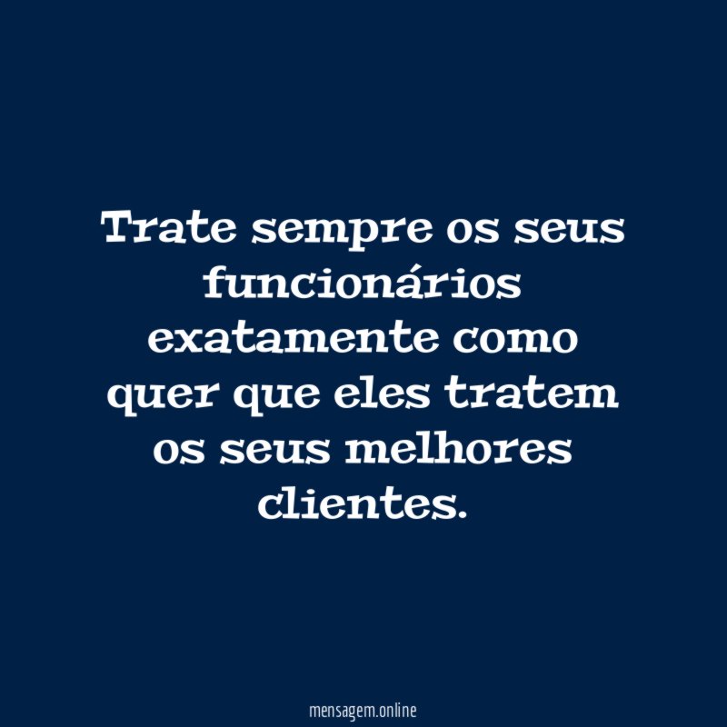 Trate sempre os seus funcionários exatamente como quer