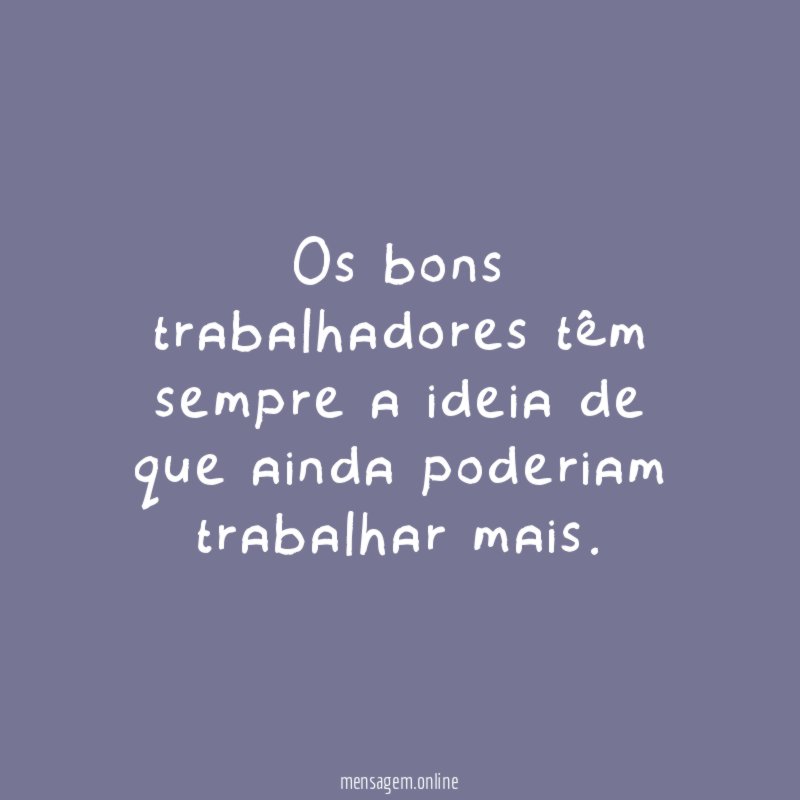 Os bons trabalhadores têm sempre a ideia de