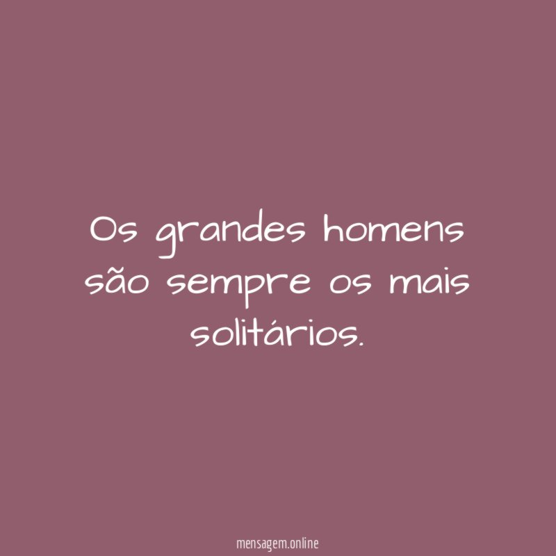 Os grandes homens são sempre os mais solitários