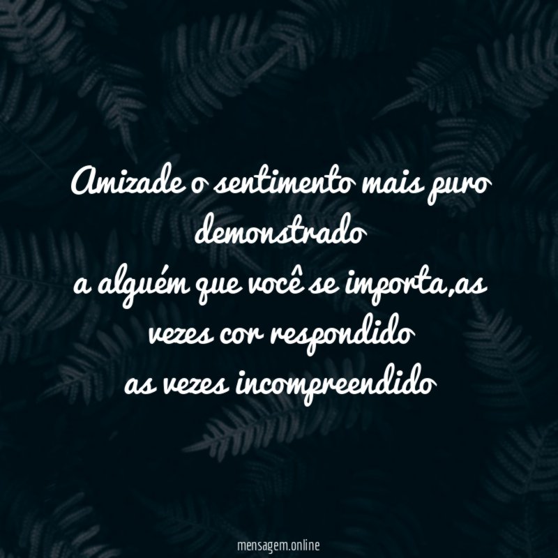 Amizade o sentimento mais puro demonstrado a alguém que