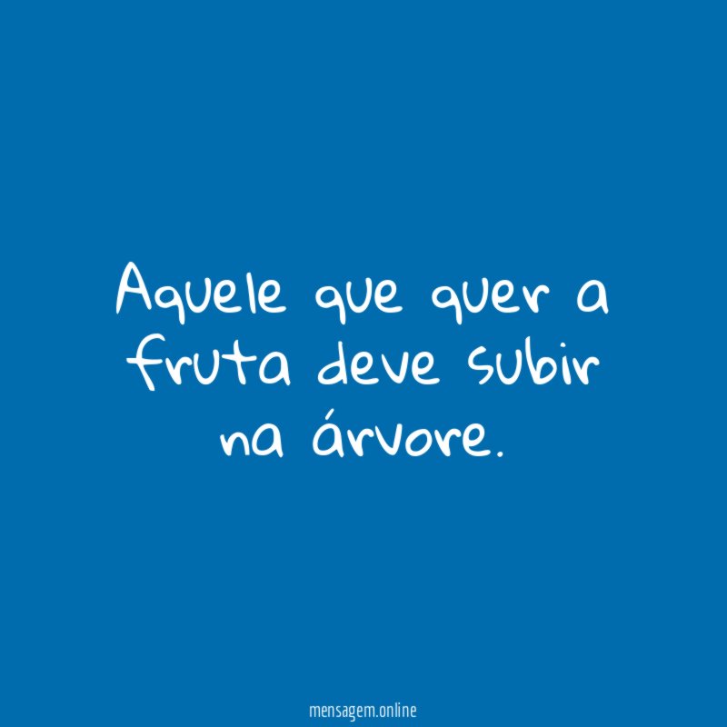 Aquele que quer a fruta deve subir na árvore