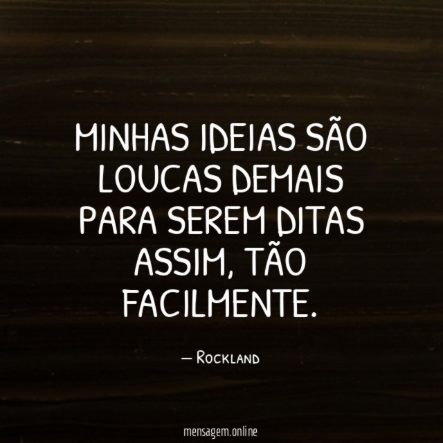 Minhas ideias são loucas demais para serem ditas assim