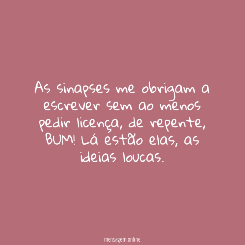 As sinapses me obrigam a escrever sem ao menos pedir licença