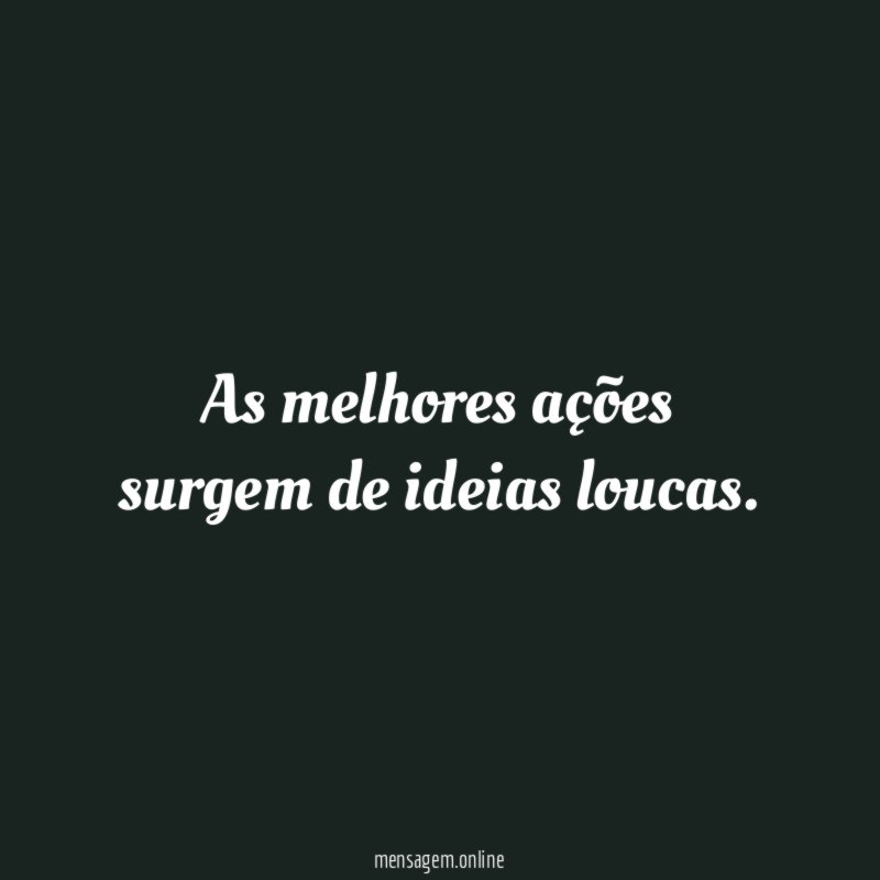 As melhores ações surgem de ideias loucas
