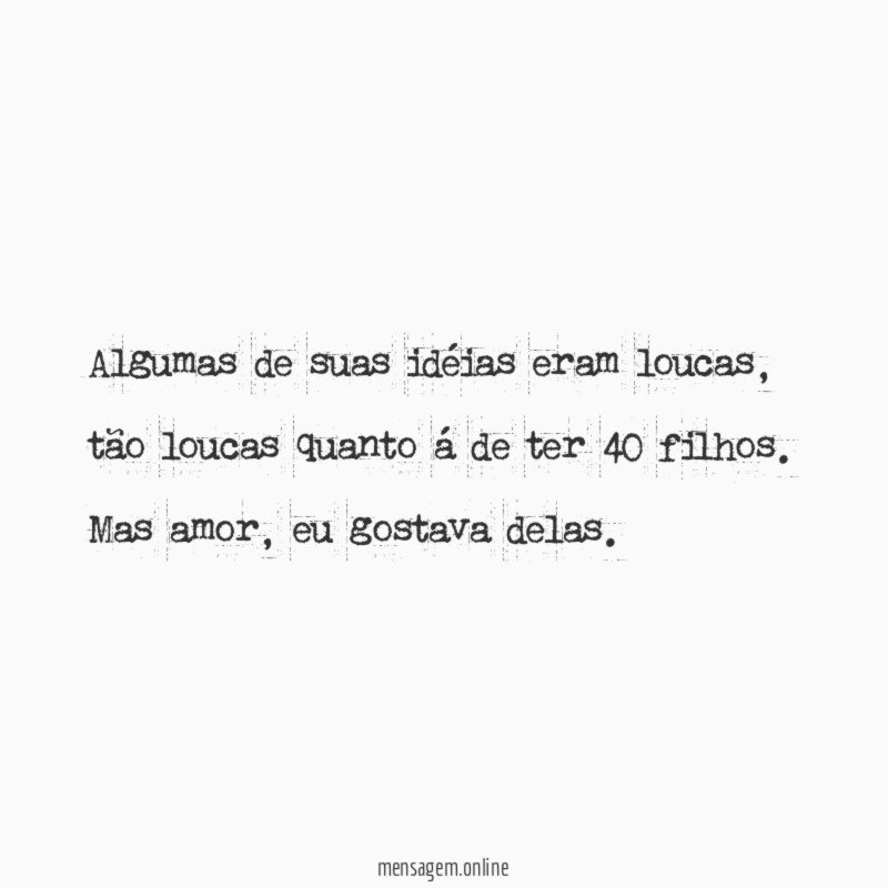 Algumas de suas idéias eram loucas