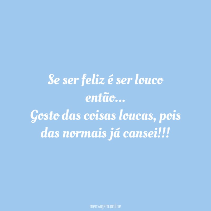Se ser feliz é ser louco então