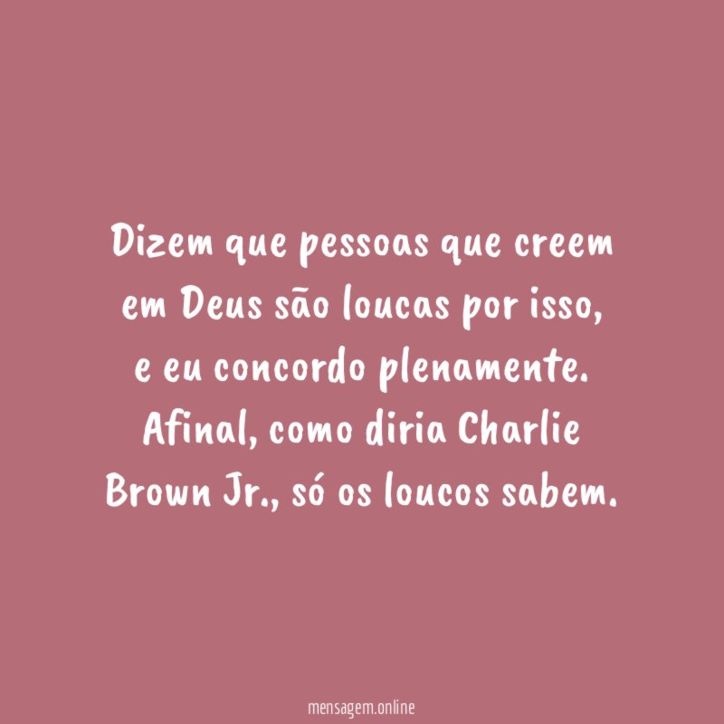 Dizem que pessoas que creem em Deus são loucas por isso