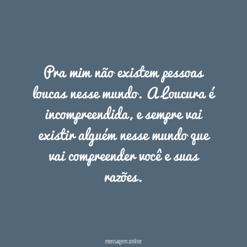 Pra mim não existem pessoas loucas nesse mundo
